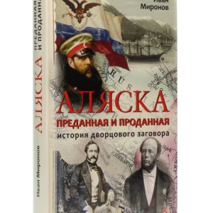 Миронов И.Б. Аляска преданная и проданная. История дворцового заговора. 4-е изд.